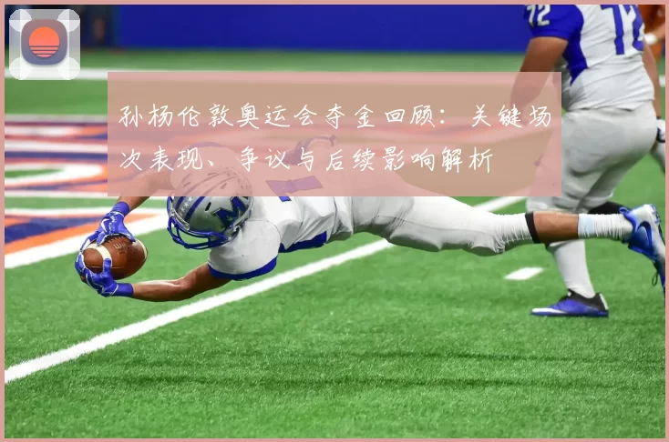 孙杨伦敦奥运会夺金回顾:关键场次表现、争议与后续影响解析