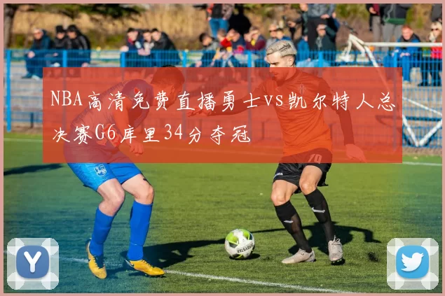 NBA高清免费直播勇士vs凯尔特人总决赛G6库里34分夺冠