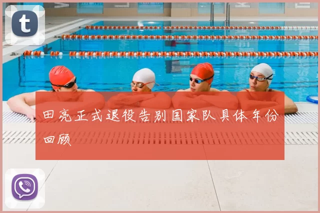 田亮正式退役告别国家队具体年份回顾