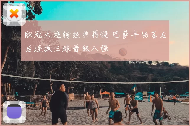 欧冠大逆转经典再现 巴萨半场落后后连扳三球晋级八强