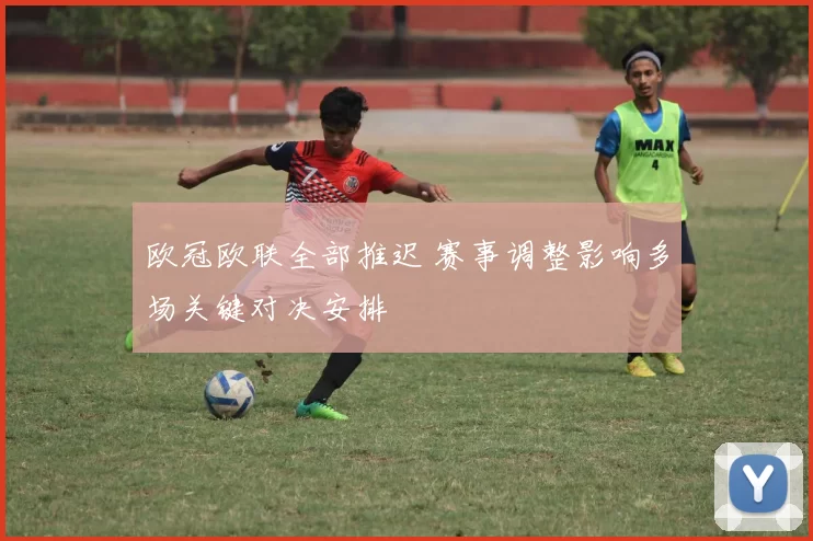 欧冠欧联全部推迟 赛事调整影响多场关键对决安排