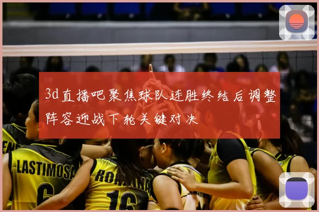 3d直播吧聚焦球队连胜终结后调整阵容迎战下轮关键对决