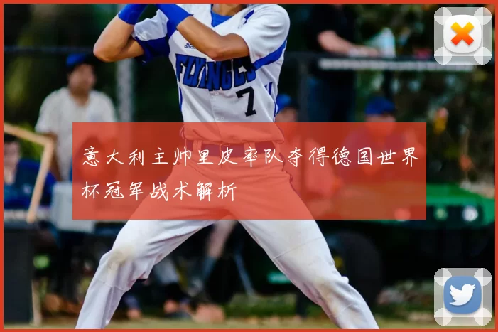 意大利主帅里皮率队夺得德国世界杯冠军战术解析
