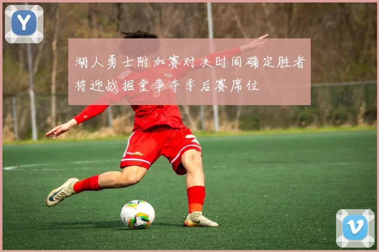 湖人勇士附加赛对决时间确定胜者将迎战掘金争夺季后赛席位