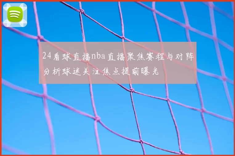 24看球直播nba直播聚焦赛程与对阵分析球迷关注焦点提前曝光