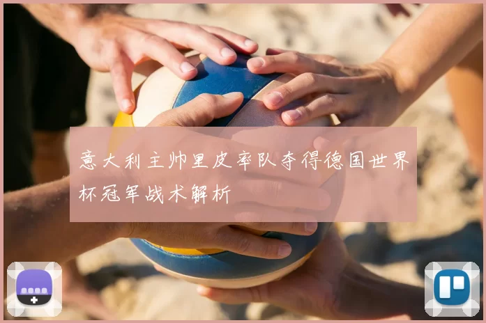 意大利主帅里皮率队夺得德国世界杯冠军战术解析