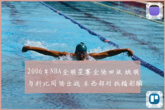 2006年NBA全明星赛全场回放 姚明与科比同场出战 东西部对抗精彩瞬间集锦