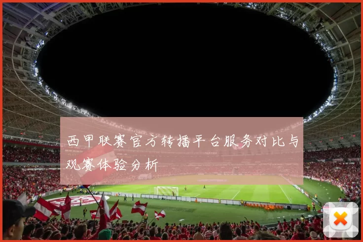 西甲联赛官方转播平台服务对比与观赛体验分析
