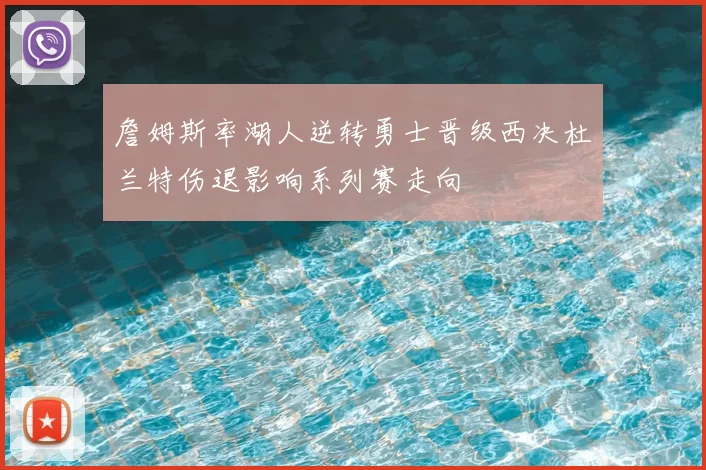 詹姆斯率湖人逆转勇士晋级西决杜兰特伤退影响系列赛走向