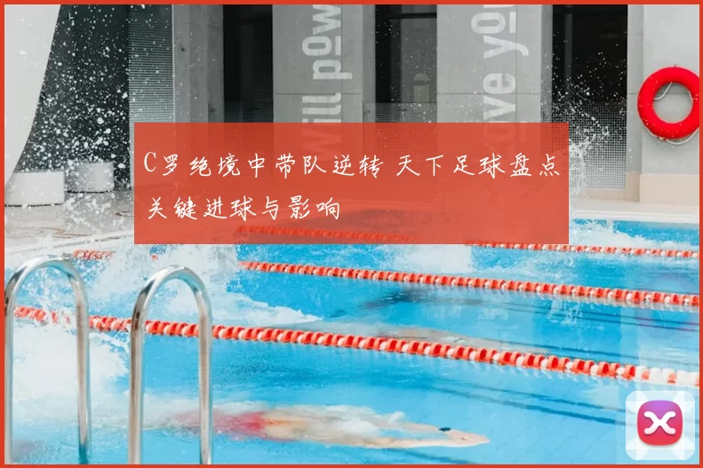 C罗绝境中带队逆转 天下足球盘点关键进球与影响