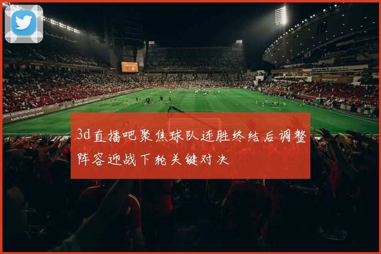 3d直播吧聚焦球队连胜终结后调整阵容迎战下轮关键对决