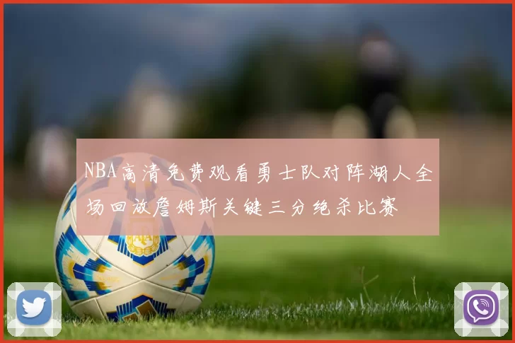 NBA高清免费观看勇士队对阵湖人全场回放詹姆斯关键三分绝杀比赛