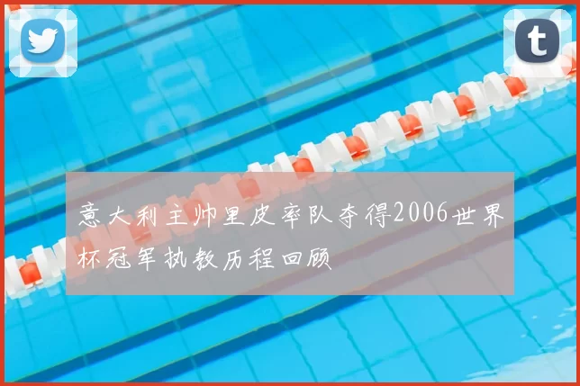 意大利主帅里皮率队夺得2006世界杯冠军执教历程回顾
