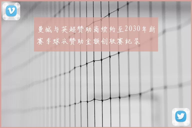 曼城与英超赞助商续约至2030年新赛季球衣赞助金额创联赛纪录
