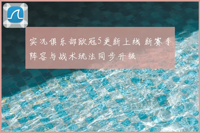 实况俱乐部欧冠5更新上线 新赛季阵容与战术玩法同步升级