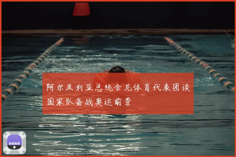 阿尔及利亚总统会见体育代表团谈国家队备战奥运前景