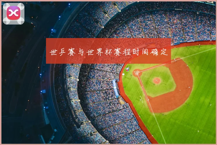 世乒赛与世界杯赛程时间确定