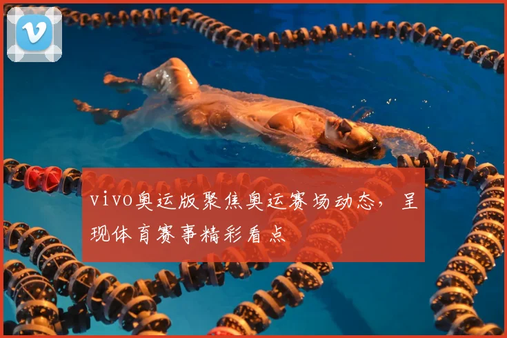 vivo奥运版聚焦奥运赛场动态,呈现体育赛事精彩看点