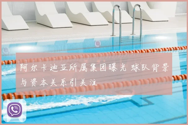阿尔卡迪亚所属集团曝光 球队背景与资本关系引关注