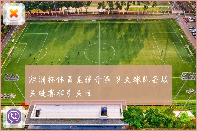 欧洲杯体育竞猜升温 多支球队备战关键赛程引关注