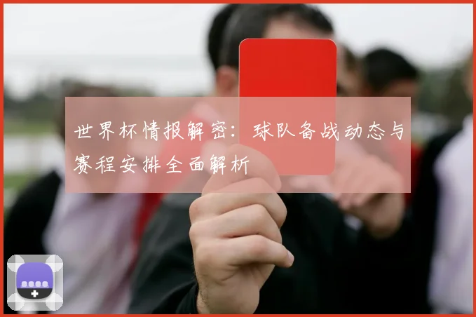 世界杯情报解密：球队备战动态与赛程安排全面解析