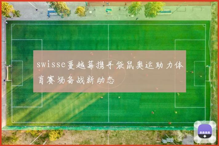 swisse蔓越莓携手袋鼠奥运助力体育赛场备战新动态